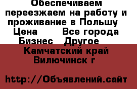 Обеспечиваем переезжаем на работу и проживание в Польшу › Цена ­ 1 - Все города Бизнес » Другое   . Камчатский край,Вилючинск г.